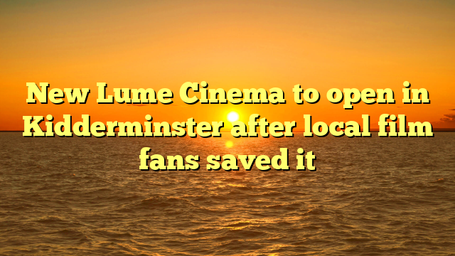 New Lume Cinema to open in Kidderminster after local film fans saved it 